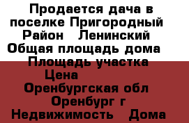 Продается дача в поселке Пригородный › Район ­ Ленинский › Общая площадь дома ­ 96 › Площадь участка ­ 11 › Цена ­ 1 000 000 - Оренбургская обл., Оренбург г. Недвижимость » Дома, коттеджи, дачи продажа   